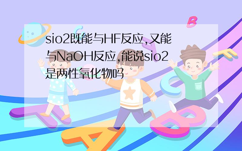 sio2既能与HF反应,又能与NaOH反应,能说sio2是两性氧化物吗