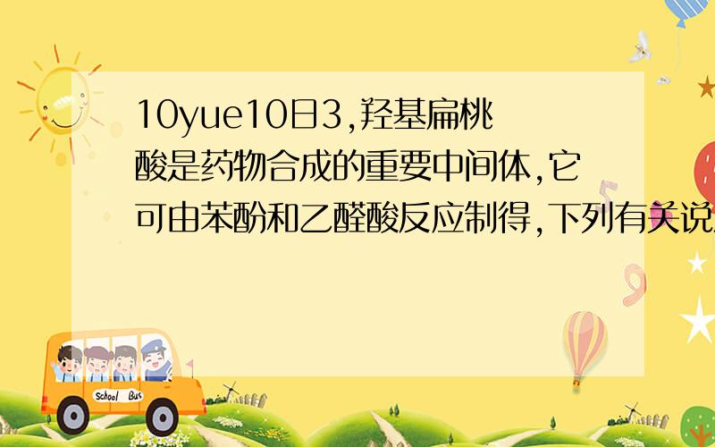 10yue10日3,羟基扁桃酸是药物合成的重要中间体,它可由苯酚和乙醛酸反应制得,下列有关说法正确的是 A．苯酚和羟基扁桃酸互为同系物B．常温下,1mol羟基扁桃酸只能与1molBr2反应C．乙醛酸的核