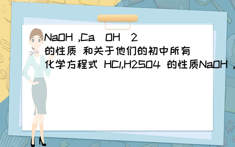 NaOH ,Ca(OH)2 的性质 和关于他们的初中所有化学方程式 HCl,H2SO4 的性质NaOH ,Ca(OH)2  的性质 和关于他们的初中所有化学方程式  HCl,H2SO4 的性质和关于他们的初中所有化学方程式