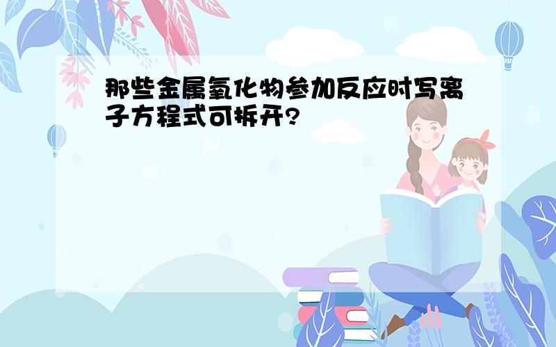 那些金属氧化物参加反应时写离子方程式可拆开?