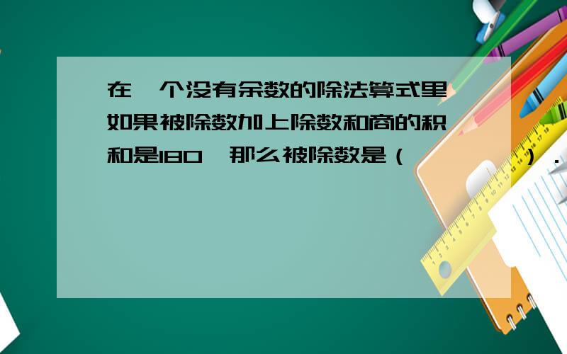 在一个没有余数的除法算式里,如果被除数加上除数和商的积,和是180,那么被除数是（　　　　）．