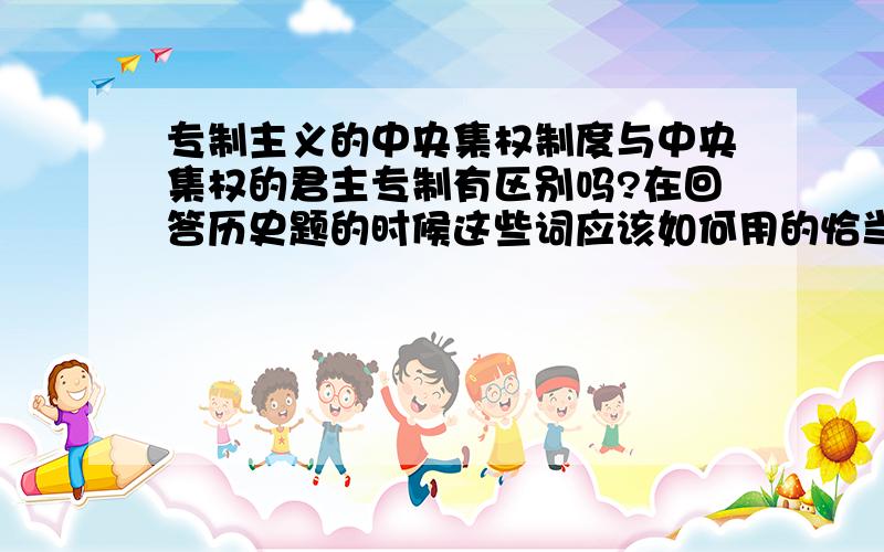 专制主义的中央集权制度与中央集权的君主专制有区别吗?在回答历史题的时候这些词应该如何用的恰当?