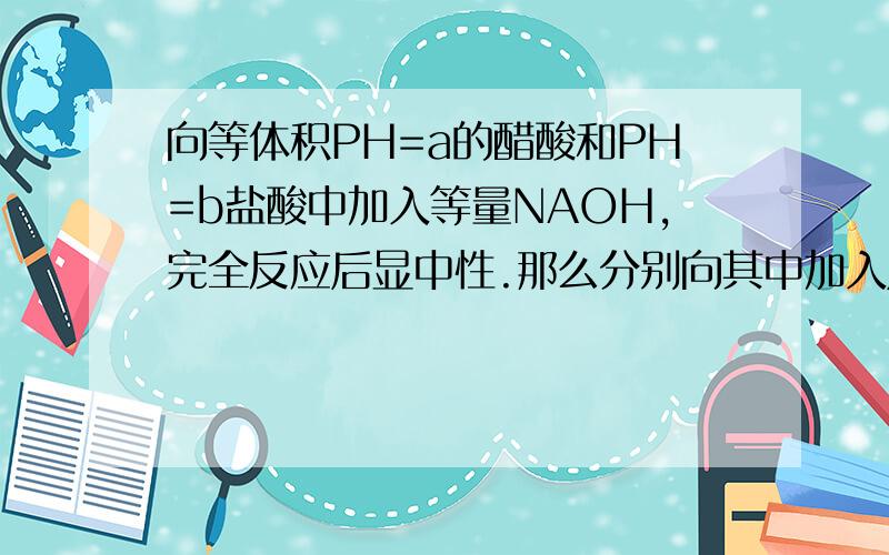 向等体积PH=a的醋酸和PH=b盐酸中加入等量NAOH,完全反应后显中性.那么分别向其中加入足量Zn,放出H2的大答案上写的是放出氢气的体积是醋酸大于盐酸,我认为是相等,看了答案没想通,知道为什么