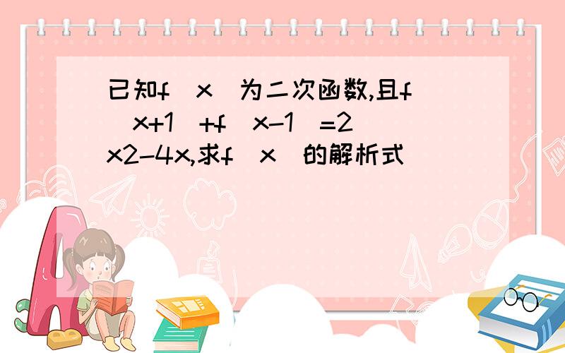 已知f(x)为二次函数,且f(x+1)+f(x-1)=2x2-4x,求f(x)的解析式