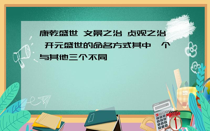 康乾盛世 文景之治 贞观之治 开元盛世的命名方式其中一个与其他三个不同