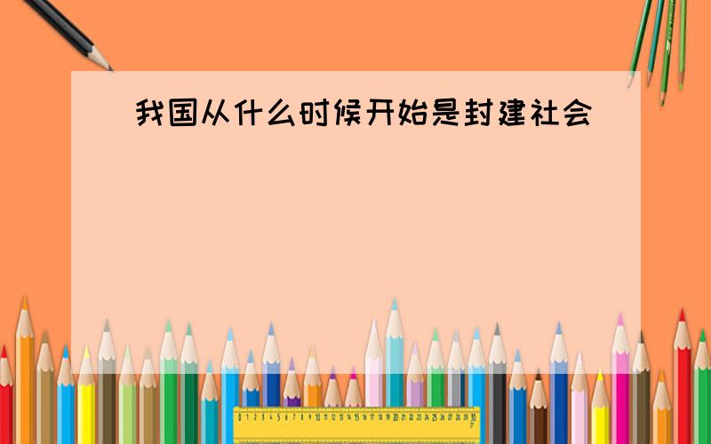 我国从什么时候开始是封建社会