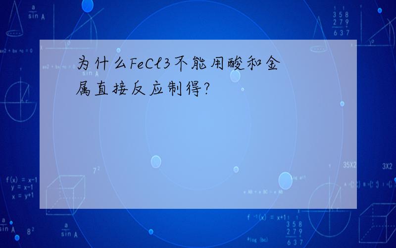 为什么FeCl3不能用酸和金属直接反应制得?