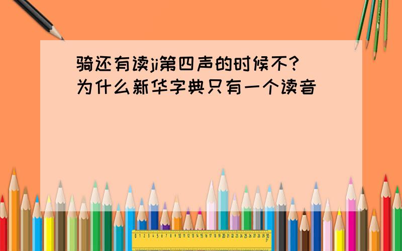 骑还有读ji第四声的时候不?为什么新华字典只有一个读音