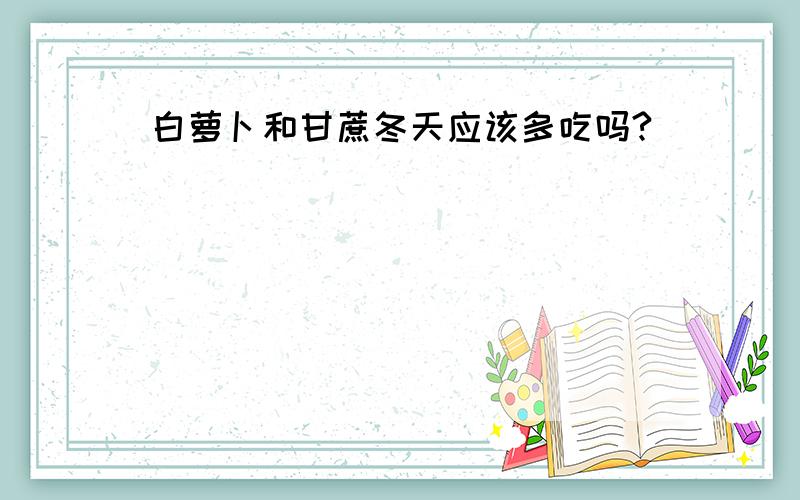 白萝卜和甘蔗冬天应该多吃吗?