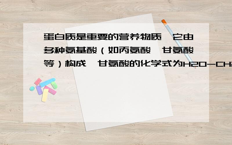 蛋白质是重要的营养物质,它由多种氨基酸（如丙氨酸,甘氨酸等）构成,甘氨酸的化学式为H2O-CH2-COOH.请