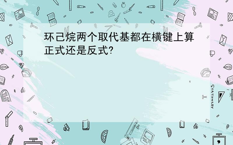 环己烷两个取代基都在横键上算正式还是反式?