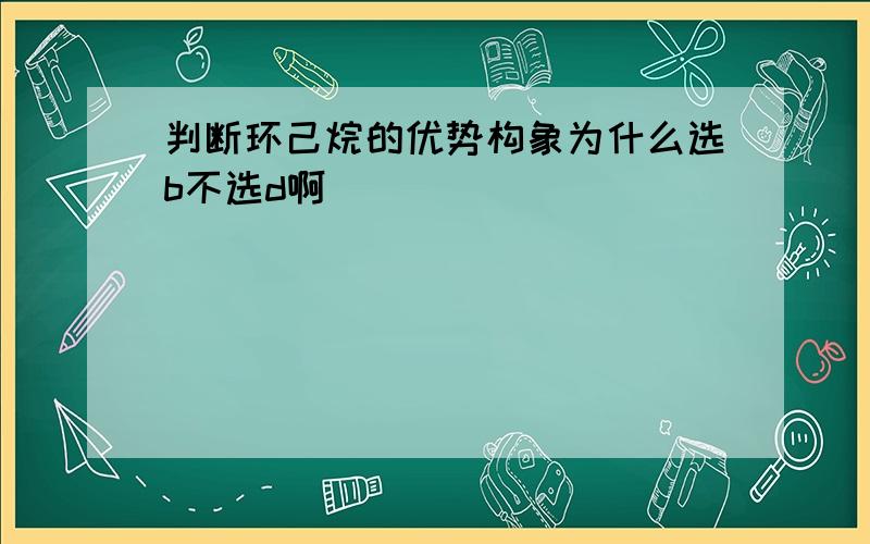 判断环己烷的优势构象为什么选b不选d啊