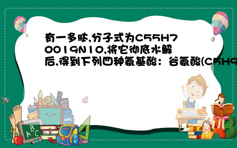 有一多肽,分子式为C55H70O19N10,将它彻底水解后,得到下列四种氨基酸：谷氨酸(C5H9N04)、甘氨酸(C2H5NO2)、丙氨酸(C3H7NO2)、苯丙氨酸(C9H11NO2).控制该多肽形成的基因中至少含有碱基对A.10 B.30 C.60 D.无