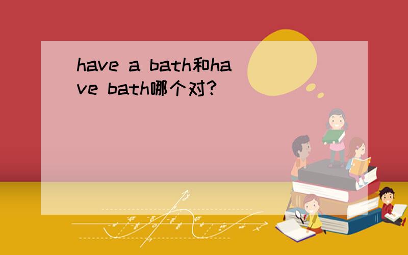 have a bath和have bath哪个对?