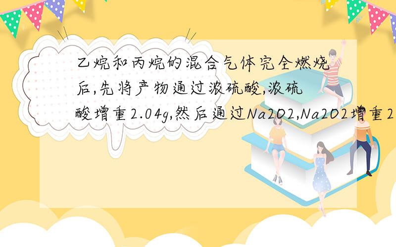 乙烷和丙烷的混合气体完全燃烧后,先将产物通过浓硫酸,浓硫酸增重2.04g,然后通过Na2O2,Na2O2增重2.24g,混合气体中乙烷和丙烷的体积比为多少?