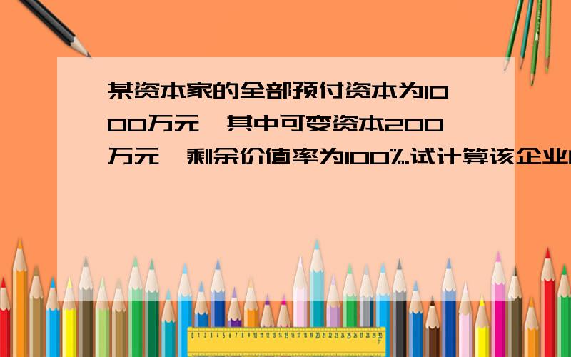 某资本家的全部预付资本为1000万元,其中可变资本200万元,剩余价值率为100%.试计算该企业的利润率.不会做这个理科的东西啊 谢