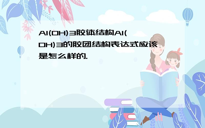 Al(OH)3胶体结构Al(OH)3的胶团结构表达式应该是怎么样的.