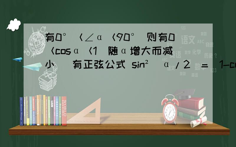 有0°＜∠α＜90° 则有0＜cosα＜1(随α增大而减小） 有正弦公式 sin²（α/2）=（1-cosα）/20＜sin（α/2)＜1/20＜sin²（α/2）＜1/40＜（1-cosα）/2＜1/4得1＞cosα＞1/2与原条件相背我错在哪里?