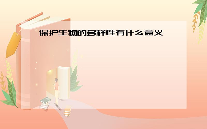 保护生物的多样性有什么意义