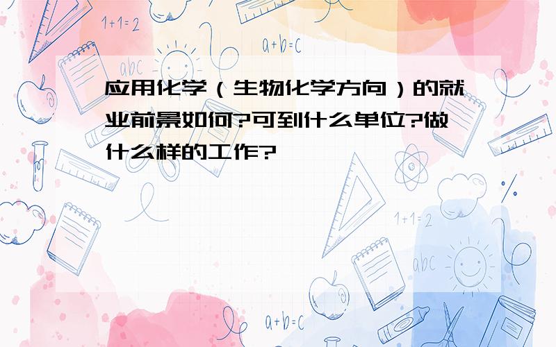 应用化学（生物化学方向）的就业前景如何?可到什么单位?做什么样的工作?