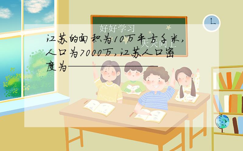 江苏的面积为10万平方千米,人口为7000万,江苏人口密度为————————