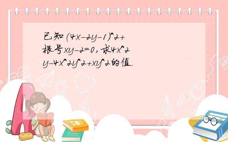 已知(4x-2y-1)^2+根号xy-2=0,求4x^2y-4x^2y^2+xy^2的值.