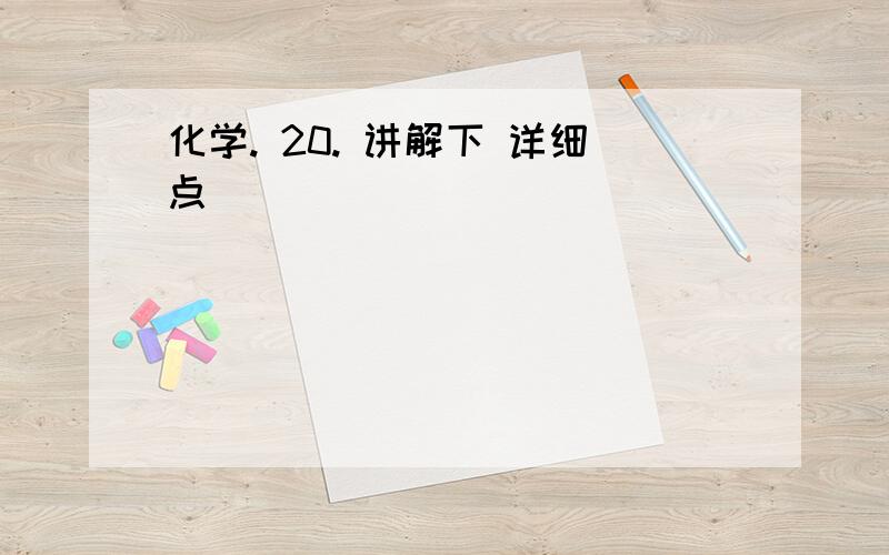 化学. 20. 讲解下 详细点