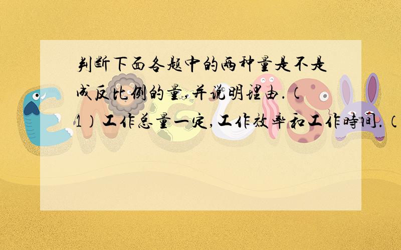 判断下面各题中的两种量是不是成反比例的量,并说明理由.（1）工作总量一定,工作效率和工作时间.（2）汽车行驶的路程一定,行驶的速度和时间.（3）要用地砖铺一间电教室的地面,每块地砖