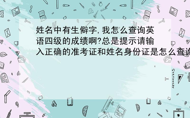 姓名中有生僻字,我怎么查询英语四级的成绩啊?总是提示请输入正确的准考证和姓名身份证是怎么查询的啊？不是在99宿舍查询吗？那个 字怎么用五笔打啊？是 ‘龑’ 字 上面一个小写的 龙