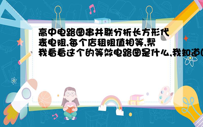 高中电路图串并联分析长方形代表电阻,每个店租阻值相等,帮我看看这个的等效电路图是什么,我知道图比较恶心.