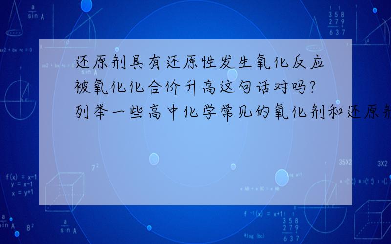 还原剂具有还原性发生氧化反应被氧化化合价升高这句话对吗?列举一些高中化学常见的氧化剂和还原剂.