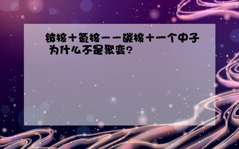 铍核＋氦核－－碳核＋一个中子 为什么不是聚变?