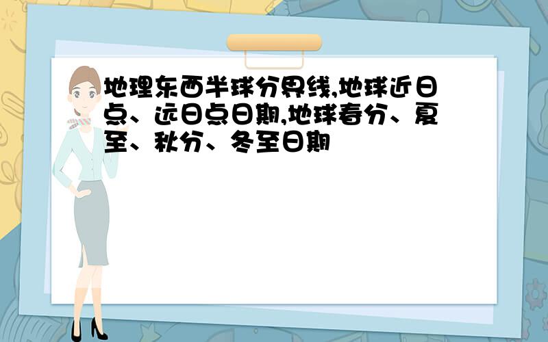 地理东西半球分界线,地球近日点、远日点日期,地球春分、夏至、秋分、冬至日期