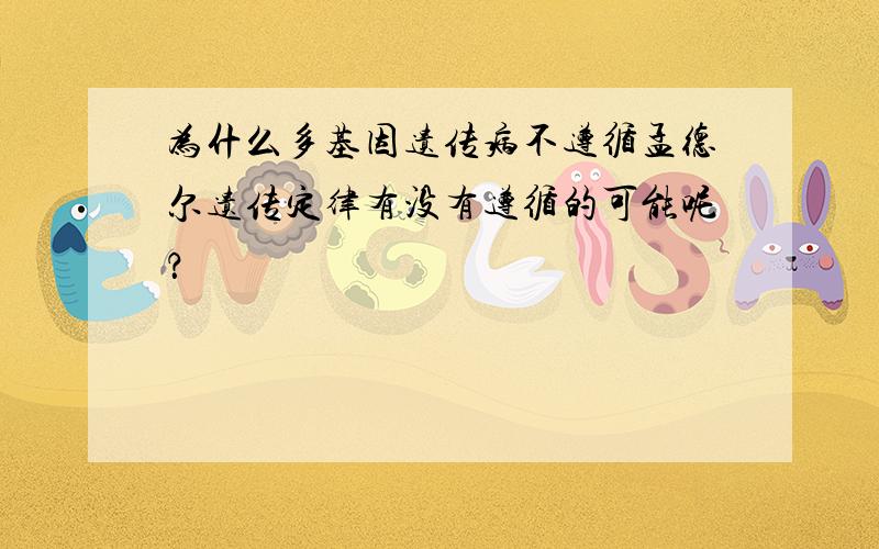 为什么多基因遗传病不遵循孟德尔遗传定律有没有遵循的可能呢？