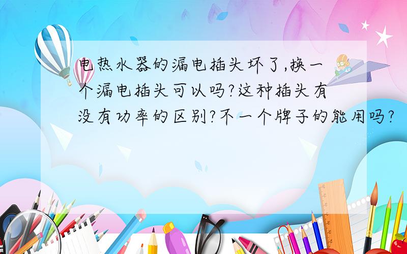 电热水器的漏电插头坏了,换一个漏电插头可以吗?这种插头有没有功率的区别?不一个牌子的能用吗?