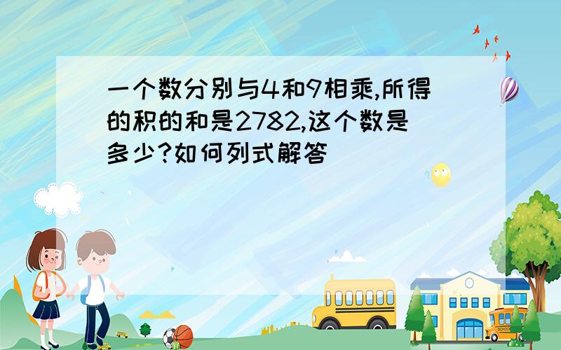 一个数分别与4和9相乘,所得的积的和是2782,这个数是多少?如何列式解答