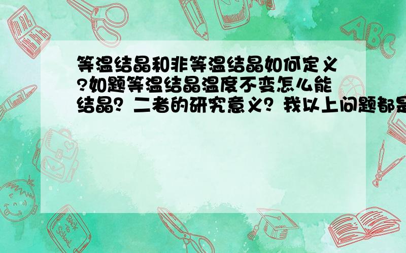 等温结晶和非等温结晶如何定义?如题等温结晶温度不变怎么能结晶？二者的研究意义？我以上问题都是针对塑料