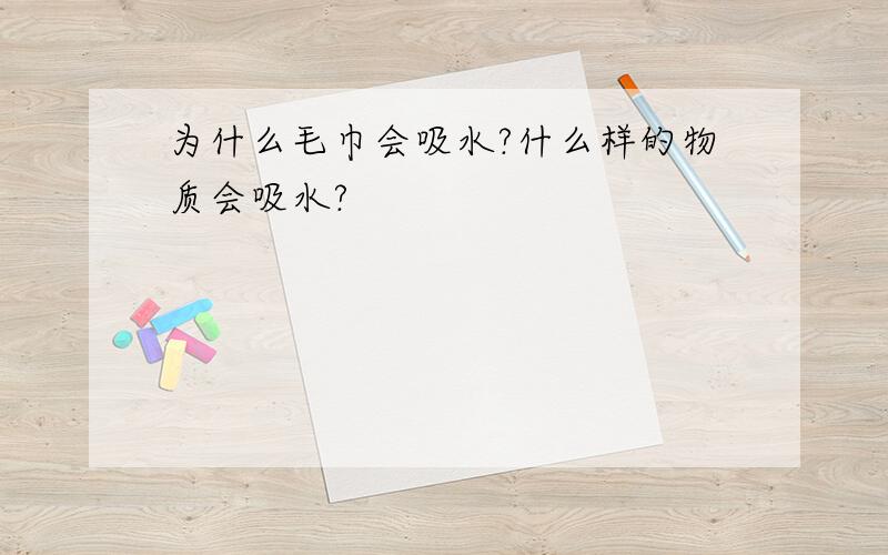 为什么毛巾会吸水?什么样的物质会吸水?