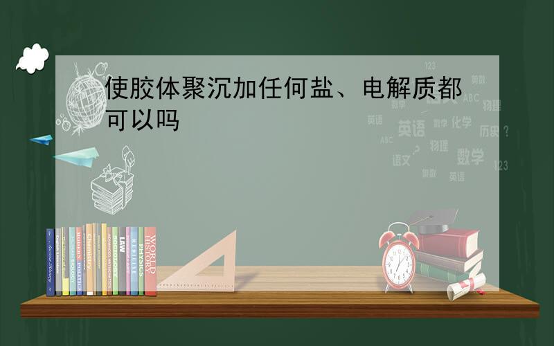 使胶体聚沉加任何盐、电解质都可以吗