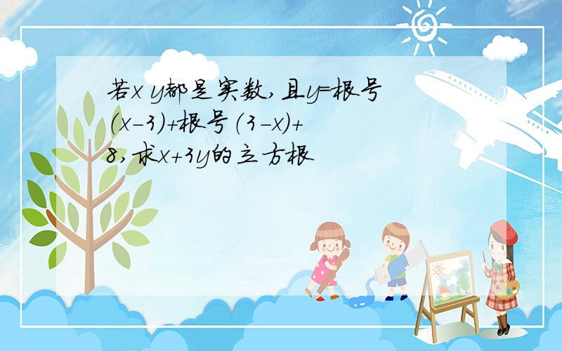 若x y都是实数,且y=根号（x-3）+根号（3-x)+8,求x+3y的立方根