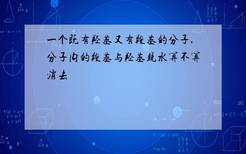 一个既有羟基又有羧基的分子,分子内的羧基与羟基脱水算不算消去