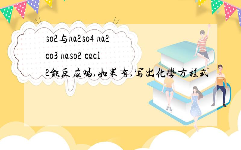 so2与na2so4 na2co3 naso2 cacl2能反应吗,如果有,写出化学方程式