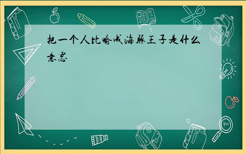 把一个人比喻成海豚王子是什么意思