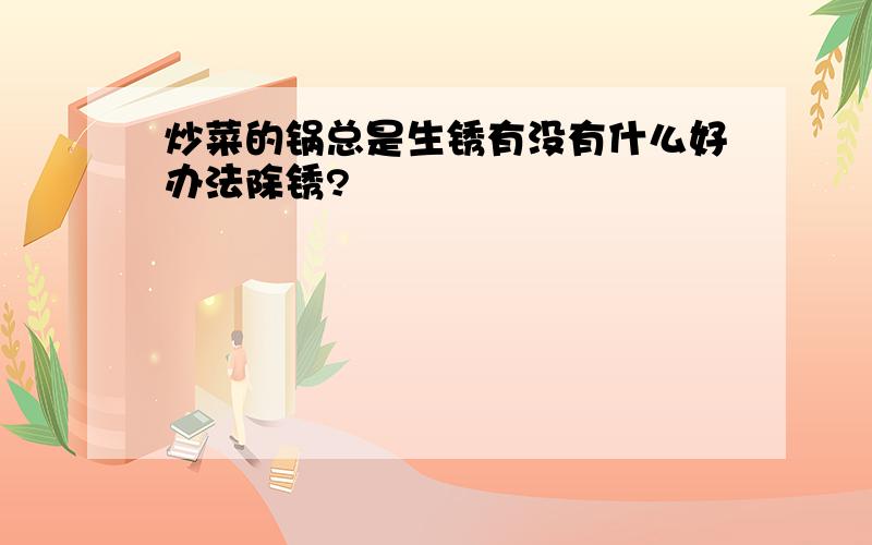 炒菜的锅总是生锈有没有什么好办法除锈?