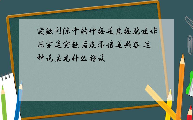 突触间隙中的神经递质经胞吐作用穿过突触后膜而传递兴奋 这种说法为什么错误