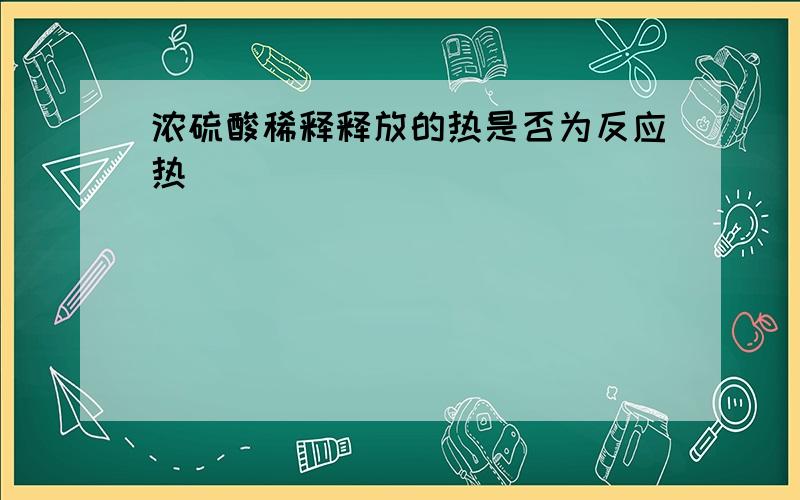 浓硫酸稀释释放的热是否为反应热