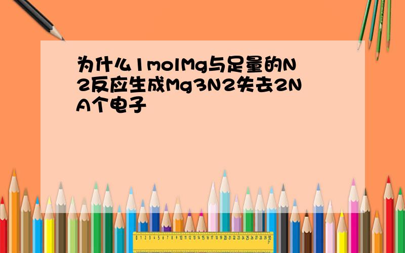 为什么1molMg与足量的N2反应生成Mg3N2失去2NA个电子