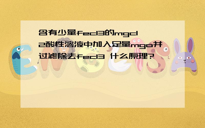 含有少量fecl3的mgcl2酸性溶液中加入足量mgo并过滤除去fecl3 什么原理?