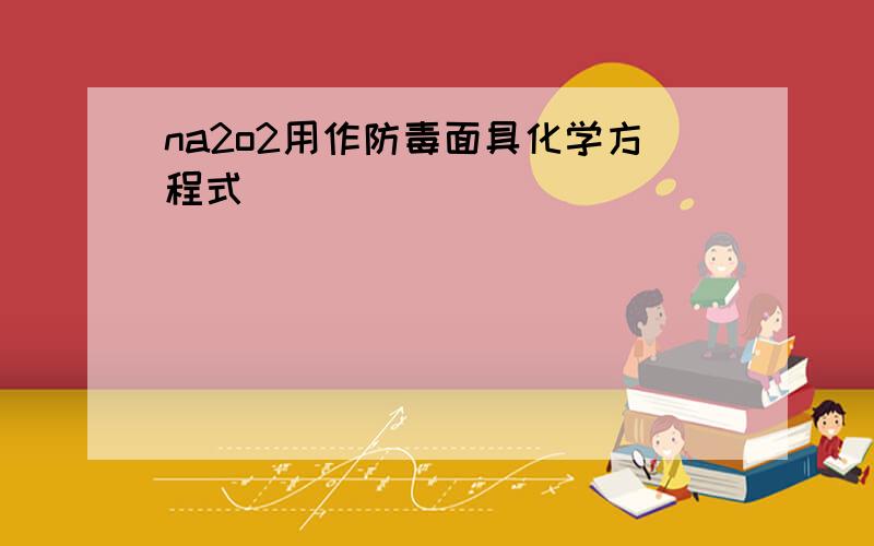 na2o2用作防毒面具化学方程式