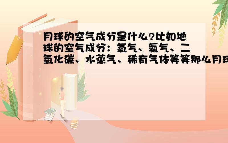 月球的空气成分是什么?比如地球的空气成分：氧气、氮气、二氧化碳、水蒸气、稀有气体等等那么月球呢?